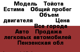  › Модель ­ Тойота Естима › Общий пробег ­ 91 000 › Объем двигателя ­ 2 400 › Цена ­ 1 600 000 - Все города Авто » Продажа легковых автомобилей   . Пензенская обл.